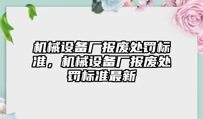 機械設備廠報廢處罰標準，機械設備廠報廢處罰標準最新