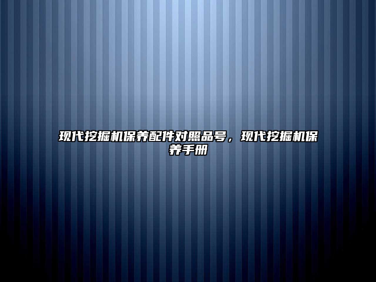 現(xiàn)代挖掘機保養(yǎng)配件對照品號，現(xiàn)代挖掘機保養(yǎng)手冊