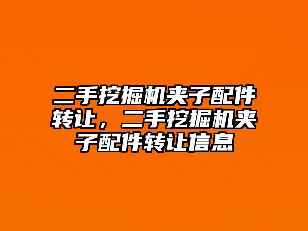 二手挖掘機夾子配件轉(zhuǎn)讓，二手挖掘機夾子配件轉(zhuǎn)讓信息