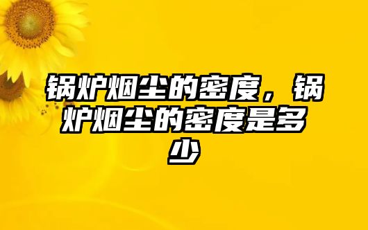 鍋爐煙塵的密度，鍋爐煙塵的密度是多少