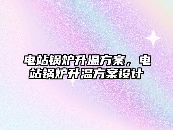 電站鍋爐升溫方案，電站鍋爐升溫方案設(shè)計