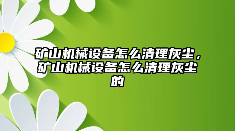 礦山機(jī)械設(shè)備怎么清理灰塵，礦山機(jī)械設(shè)備怎么清理灰塵的