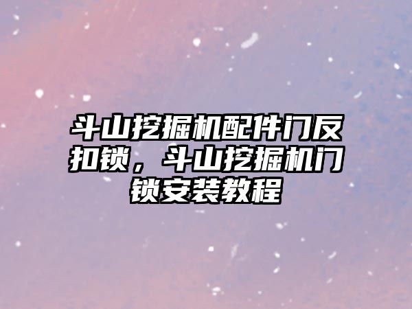 斗山挖掘機配件門反扣鎖，斗山挖掘機門鎖安裝教程