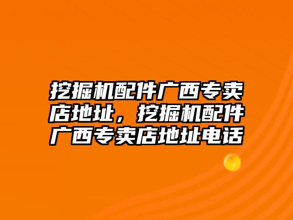 挖掘機(jī)配件廣西專賣店地址，挖掘機(jī)配件廣西專賣店地址電話