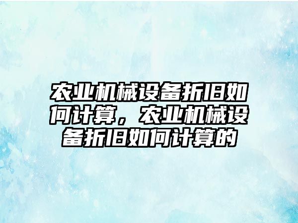 農(nóng)業(yè)機械設(shè)備折舊如何計算，農(nóng)業(yè)機械設(shè)備折舊如何計算的