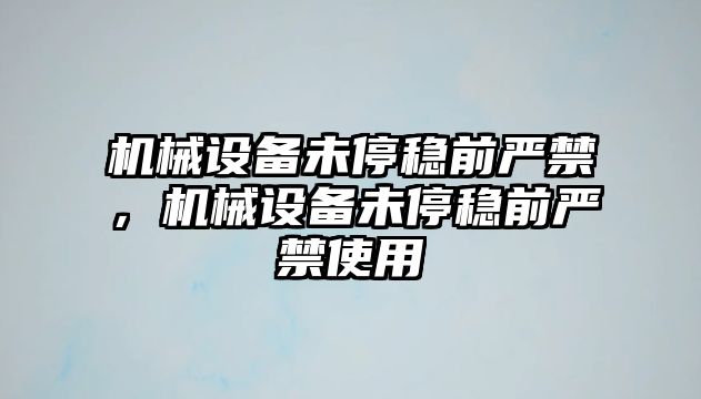 機械設備未停穩(wěn)前嚴禁，機械設備未停穩(wěn)前嚴禁使用