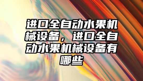 進口全自動水果機械設備，進口全自動水果機械設備有哪些