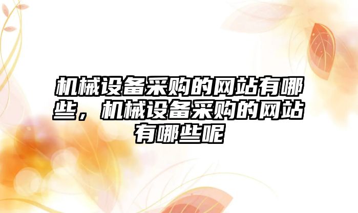 機械設備采購的網(wǎng)站有哪些，機械設備采購的網(wǎng)站有哪些呢