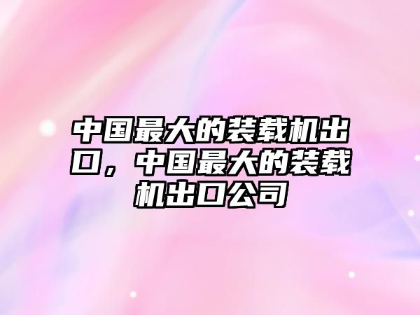 中國最大的裝載機出口，中國最大的裝載機出口公司