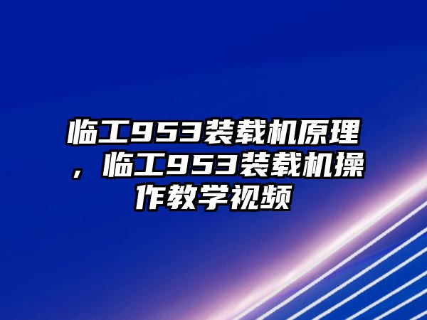 臨工953裝載機原理，臨工953裝載機操作教學(xué)視頻