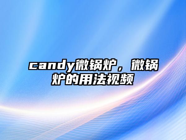 candy微鍋爐，微鍋爐的用法視頻