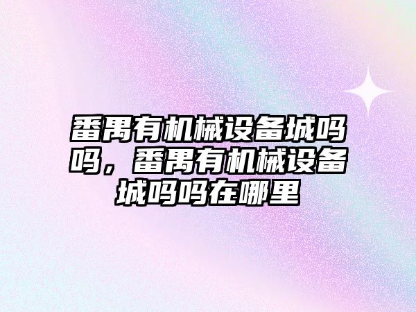 番禺有機械設備城嗎嗎，番禺有機械設備城嗎嗎在哪里