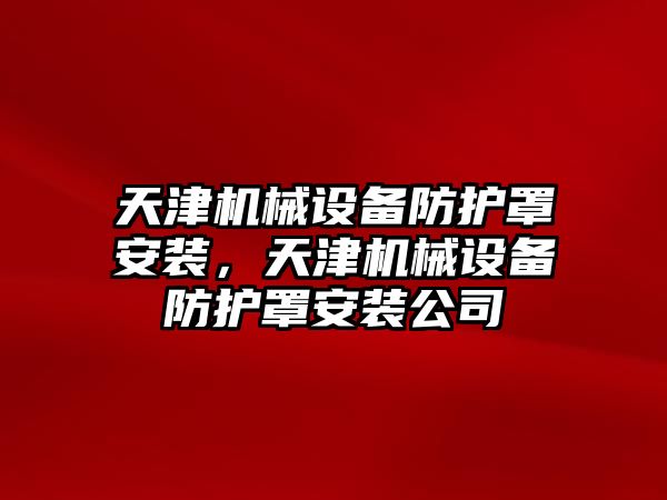 天津機械設(shè)備防護(hù)罩安裝，天津機械設(shè)備防護(hù)罩安裝公司