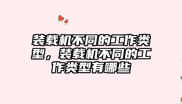 裝載機不同的工作類型，裝載機不同的工作類型有哪些