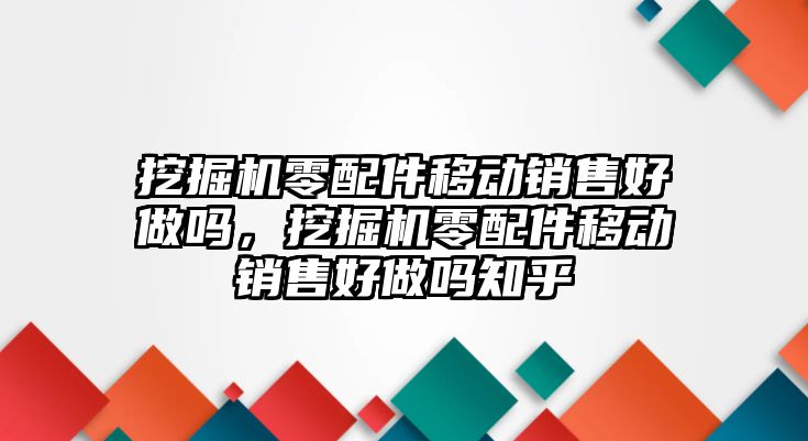 挖掘機零配件移動銷售好做嗎，挖掘機零配件移動銷售好做嗎知乎