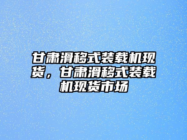 甘肅滑移式裝載機(jī)現(xiàn)貨，甘肅滑移式裝載機(jī)現(xiàn)貨市場(chǎng)