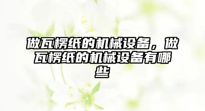 做瓦楞紙的機械設備，做瓦楞紙的機械設備有哪些