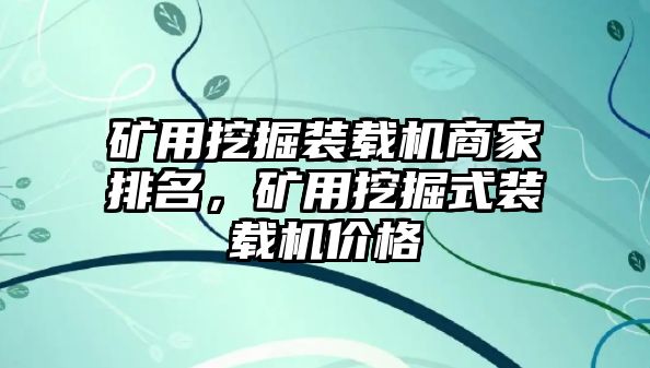 礦用挖掘裝載機商家排名，礦用挖掘式裝載機價格