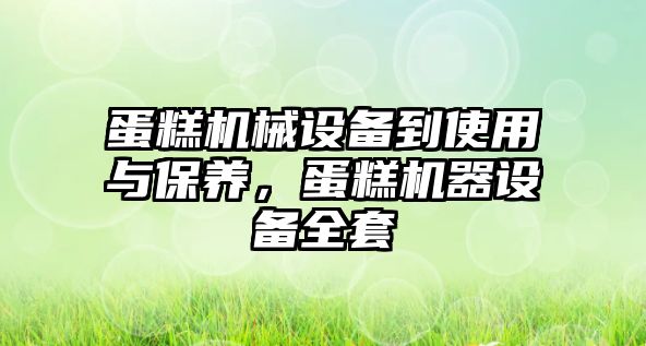 蛋糕機(jī)械設(shè)備到使用與保養(yǎng)，蛋糕機(jī)器設(shè)備全套