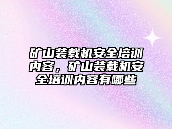 礦山裝載機(jī)安全培訓(xùn)內(nèi)容，礦山裝載機(jī)安全培訓(xùn)內(nèi)容有哪些