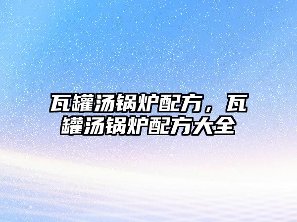 瓦罐湯鍋爐配方，瓦罐湯鍋爐配方大全