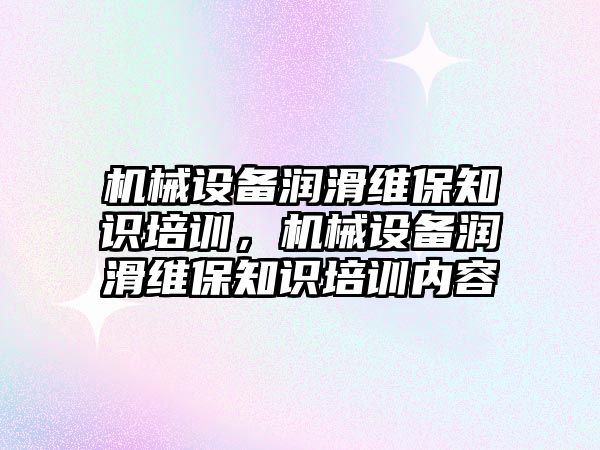 機械設備潤滑維保知識培訓，機械設備潤滑維保知識培訓內(nèi)容