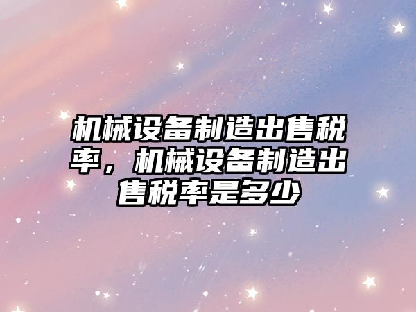 機械設備制造出售稅率，機械設備制造出售稅率是多少