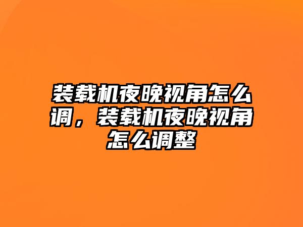 裝載機(jī)夜晚視角怎么調(diào)，裝載機(jī)夜晚視角怎么調(diào)整