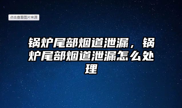 鍋爐尾部煙道泄漏，鍋爐尾部煙道泄漏怎么處理