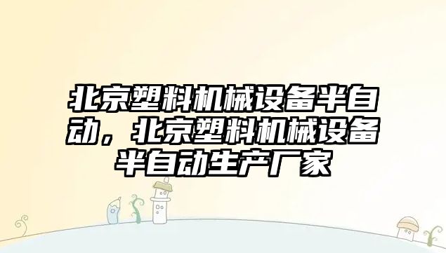 北京塑料機械設備半自動，北京塑料機械設備半自動生產廠家