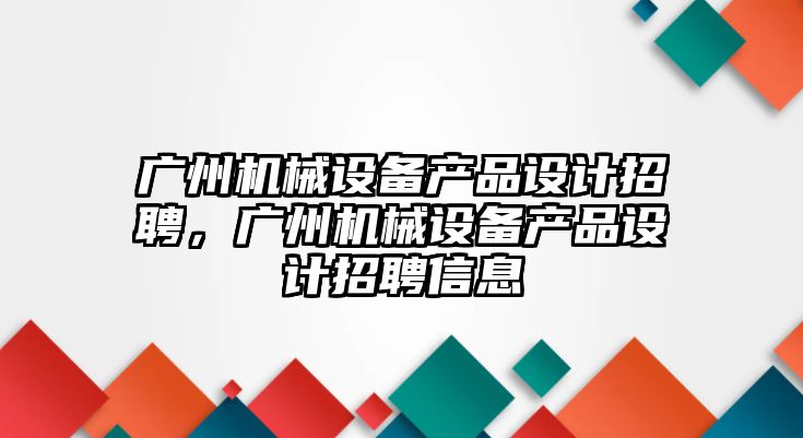 廣州機械設備產品設計招聘，廣州機械設備產品設計招聘信息