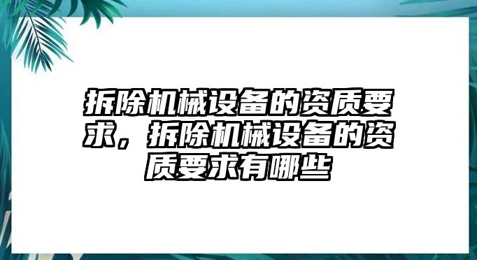 拆除機(jī)械設(shè)備的資質(zhì)要求，拆除機(jī)械設(shè)備的資質(zhì)要求有哪些