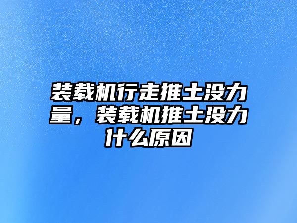 裝載機行走推土沒力量，裝載機推土沒力什么原因