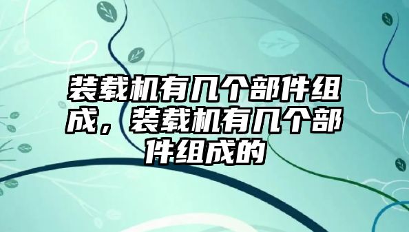 裝載機有幾個部件組成，裝載機有幾個部件組成的