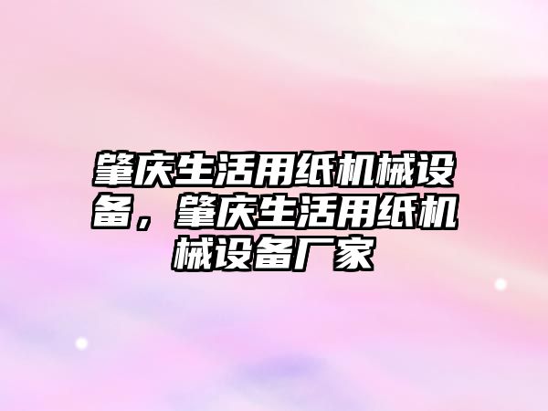 肇慶生活用紙機械設(shè)備，肇慶生活用紙機械設(shè)備廠家