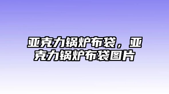 亞克力鍋爐布袋，亞克力鍋爐布袋圖片