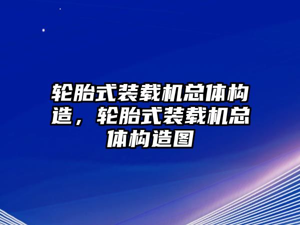 輪胎式裝載機(jī)總體構(gòu)造，輪胎式裝載機(jī)總體構(gòu)造圖