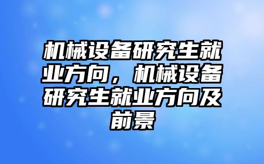 機(jī)械設(shè)備研究生就業(yè)方向，機(jī)械設(shè)備研究生就業(yè)方向及前景