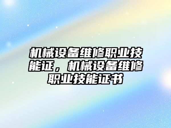 機(jī)械設(shè)備維修職業(yè)技能證，機(jī)械設(shè)備維修職業(yè)技能證書