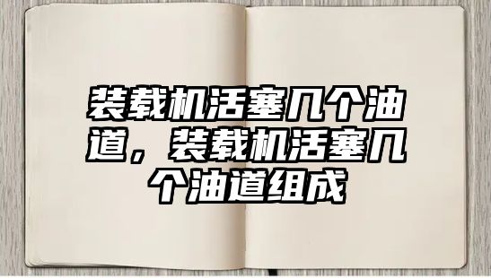 裝載機活塞幾個油道，裝載機活塞幾個油道組成