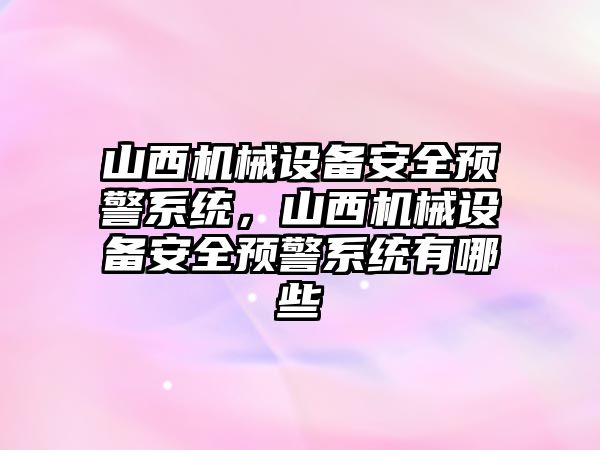 山西機械設(shè)備安全預(yù)警系統(tǒng)，山西機械設(shè)備安全預(yù)警系統(tǒng)有哪些