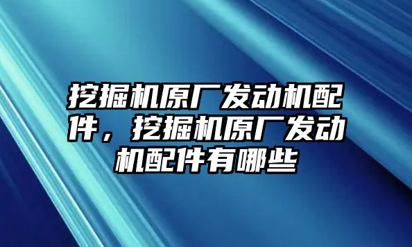 挖掘機原廠發(fā)動機配件，挖掘機原廠發(fā)動機配件有哪些