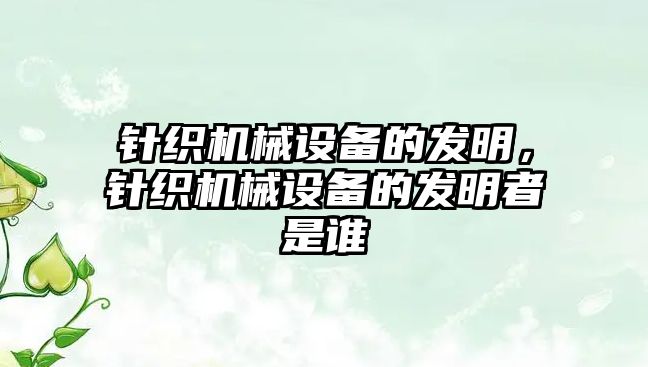 針織機械設備的發(fā)明，針織機械設備的發(fā)明者是誰