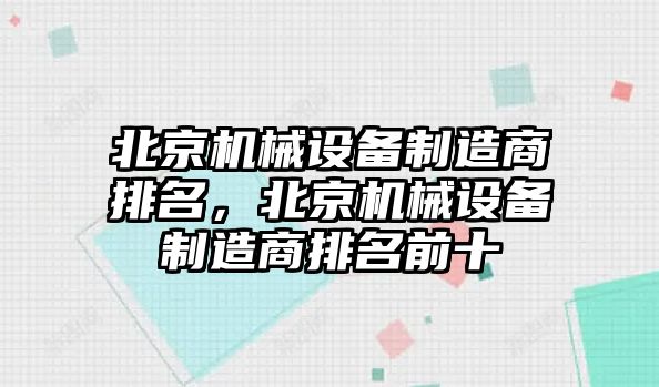 北京機(jī)械設(shè)備制造商排名，北京機(jī)械設(shè)備制造商排名前十