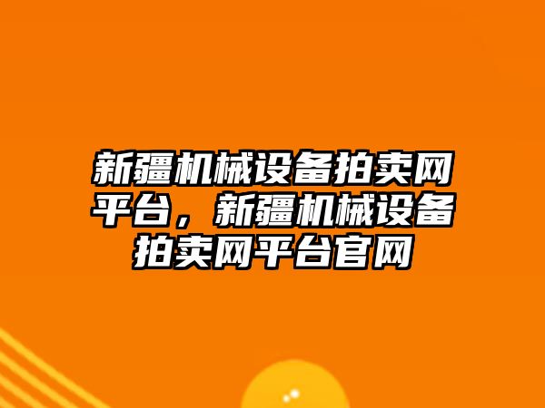 新疆機械設備拍賣網(wǎng)平臺，新疆機械設備拍賣網(wǎng)平臺官網(wǎng)