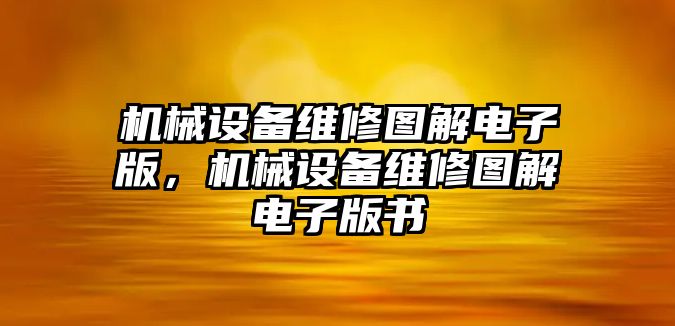 機(jī)械設(shè)備維修圖解電子版，機(jī)械設(shè)備維修圖解電子版書