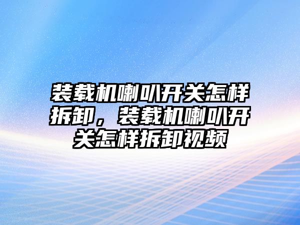 裝載機喇叭開關(guān)怎樣拆卸，裝載機喇叭開關(guān)怎樣拆卸視頻