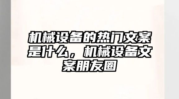 機械設備的熱門文案是什么，機械設備文案朋友圈