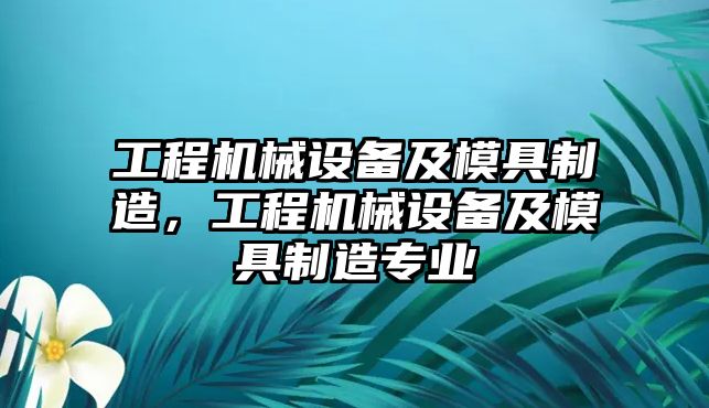 工程機械設(shè)備及模具制造，工程機械設(shè)備及模具制造專業(yè)