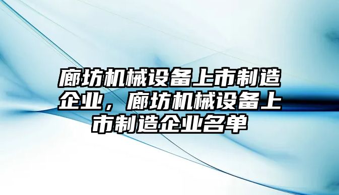 廊坊機械設(shè)備上市制造企業(yè)，廊坊機械設(shè)備上市制造企業(yè)名單